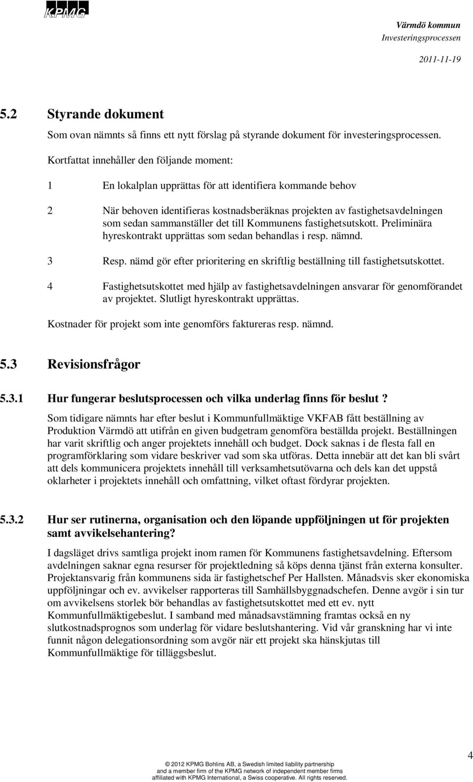 sammanställer det till Kommunens fastighetsutskott. Preliminära hyreskontrakt upprättas som sedan behandlas i resp. nämnd. 3 Resp.