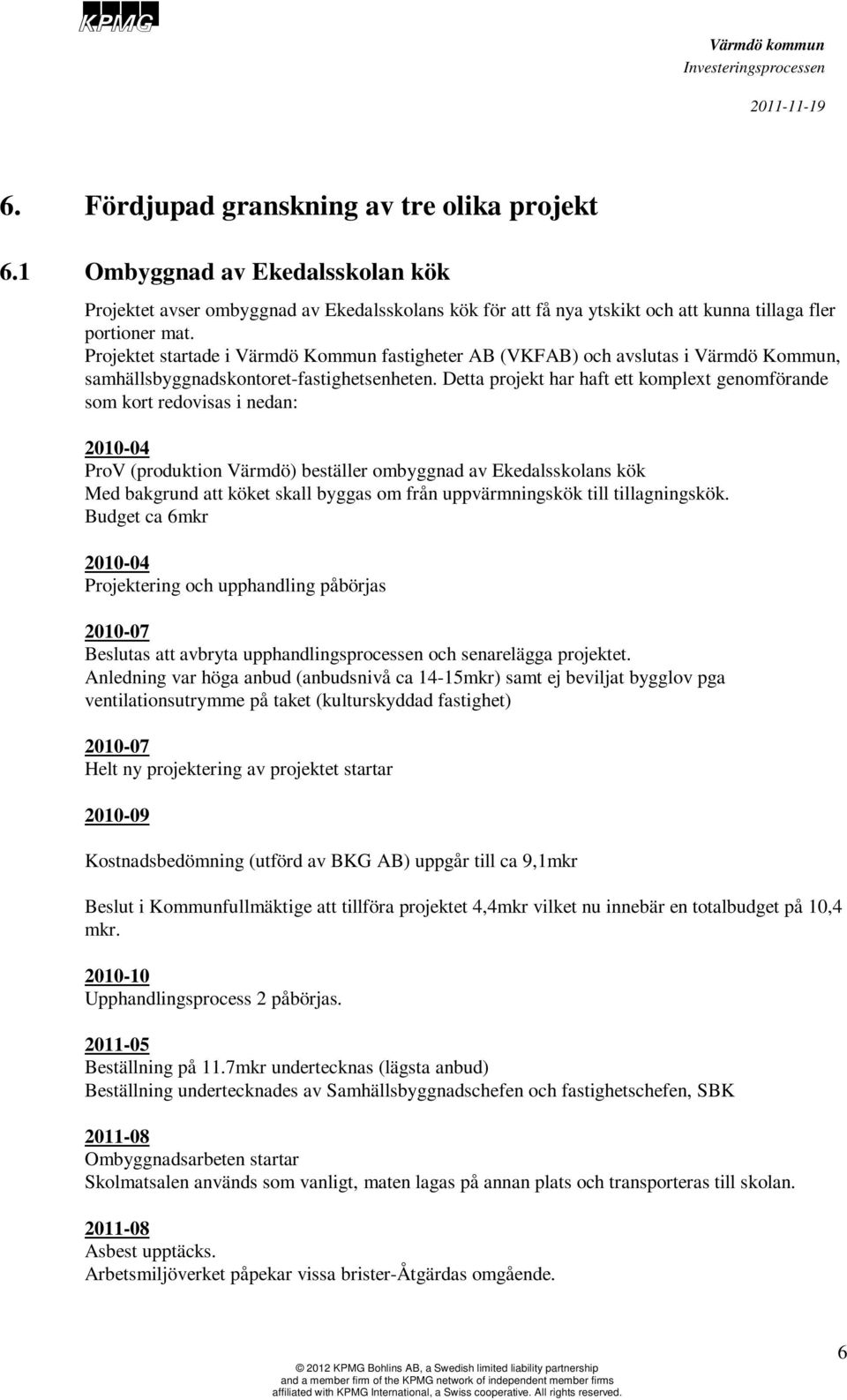 Detta projekt har haft ett komplext genomförande som kort redovisas i nedan: 2010-04 ProV (produktion Värmdö) beställer ombyggnad av Ekedalsskolans kök Med bakgrund att köket skall byggas om från