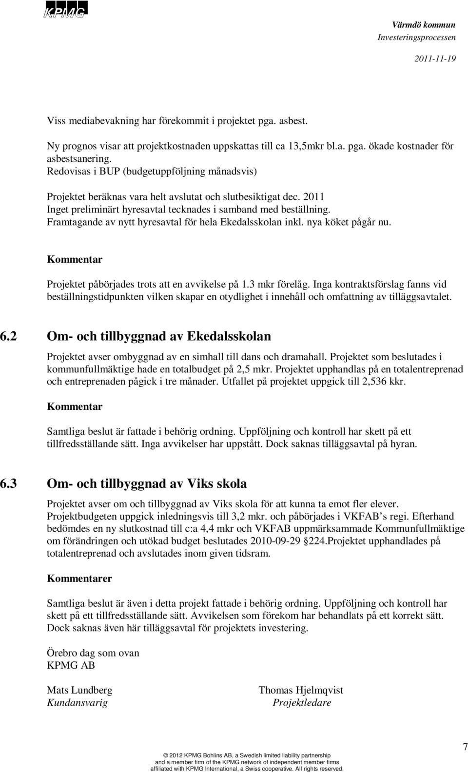 Framtagande av nytt hyresavtal för hela Ekedalsskolan inkl. nya köket pågår nu. Kommentar Projektet påbörjades trots att en avvikelse på 1.3 mkr förelåg.