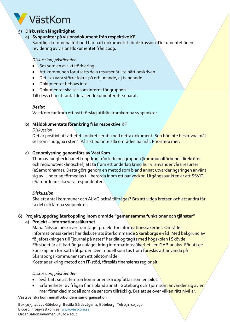 som internt för gruppen. Till dessa har ett antal detaljer dokumenterats separat. VästKom tar fram ett nytt förslag utifrån framkomna synpunkter.
