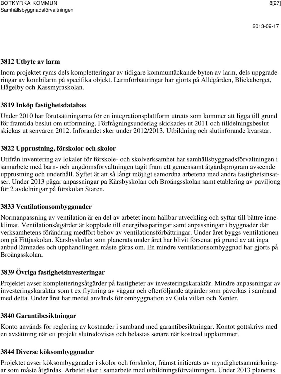 3819 Inköp fastighetsdatabas Under 2010 har förutsättningarna för en integrationsplattform utretts som kommer att ligga till grund för framtida beslut om utformning.