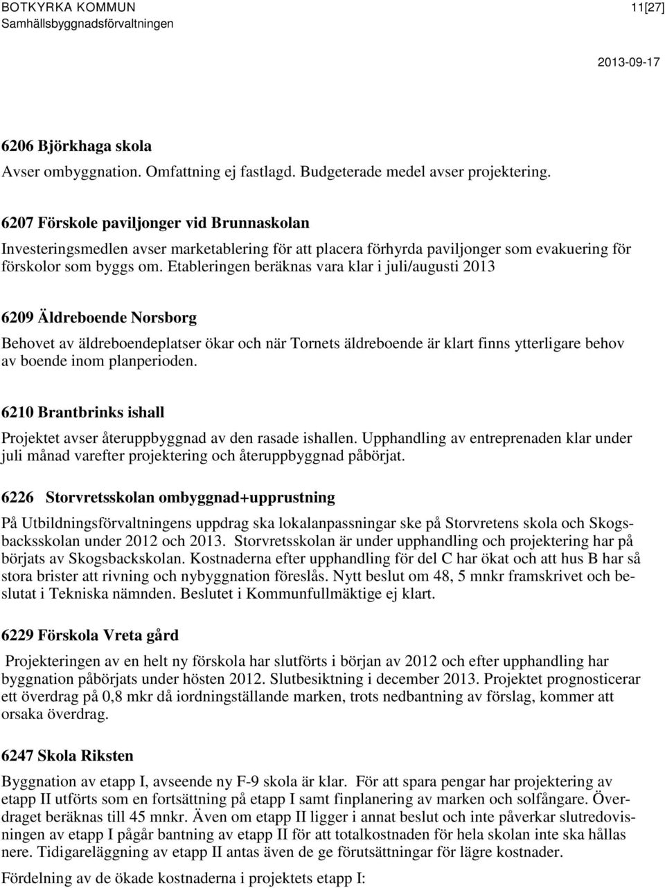 Etableringen beräknas vara klar i juli/augusti 2013 6209 Äldreboende Norsborg Behovet av äldreboendeplatser ökar och när Tornets äldreboende är klart finns ytterligare behov av boende inom