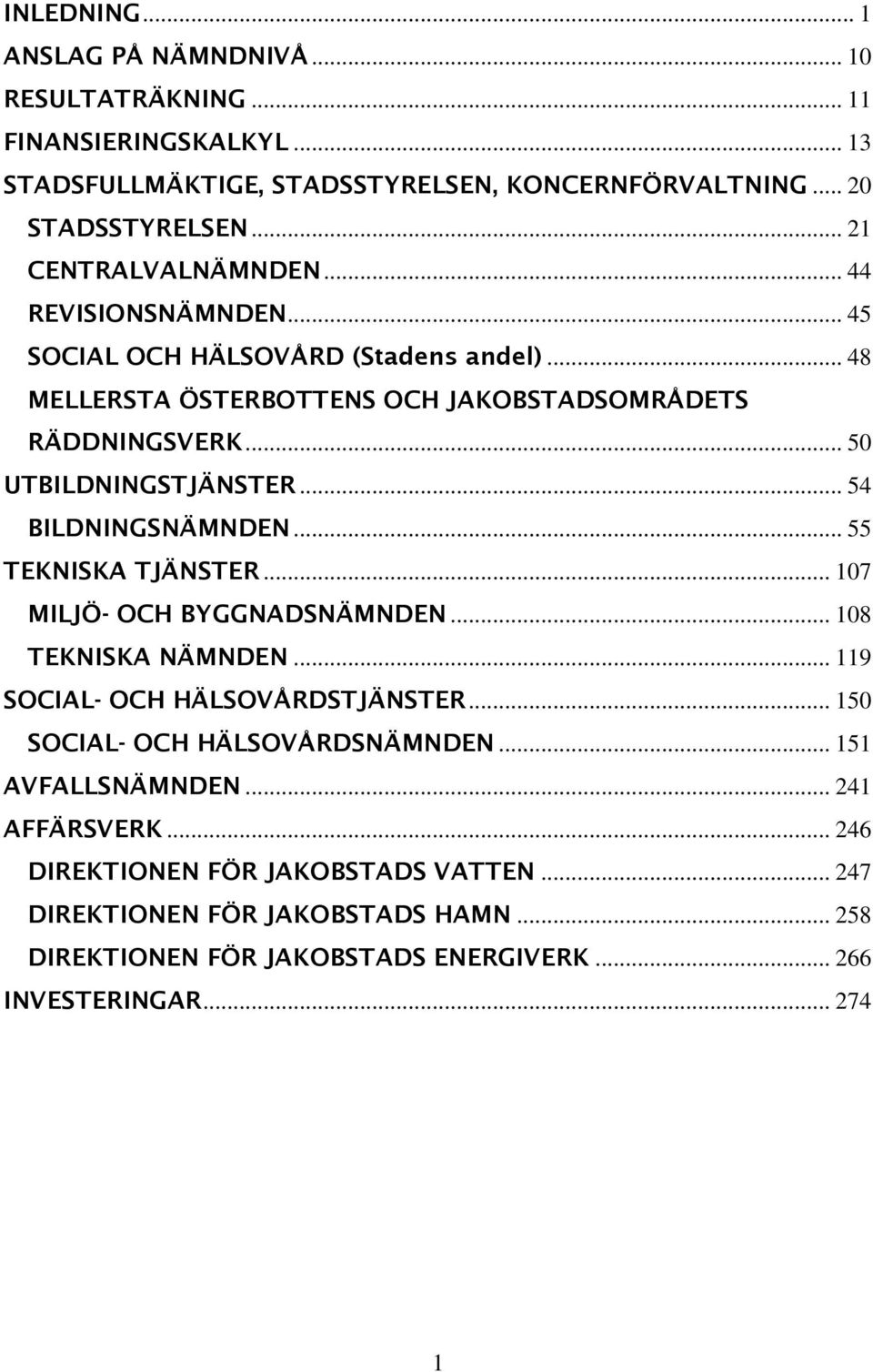 .. 54 BILDNINGSNÄMNDEN... 55 TEKNISKA TJÄNSTER... 107 MILJÖ- OCH BYGGNADSNÄMNDEN... 108 TEKNISKA NÄMNDEN... 119 SOCIAL- OCH HÄLSOVÅRDSTJÄNSTER... 150 SOCIAL- OCH HÄLSOVÅRDSNÄMNDEN.