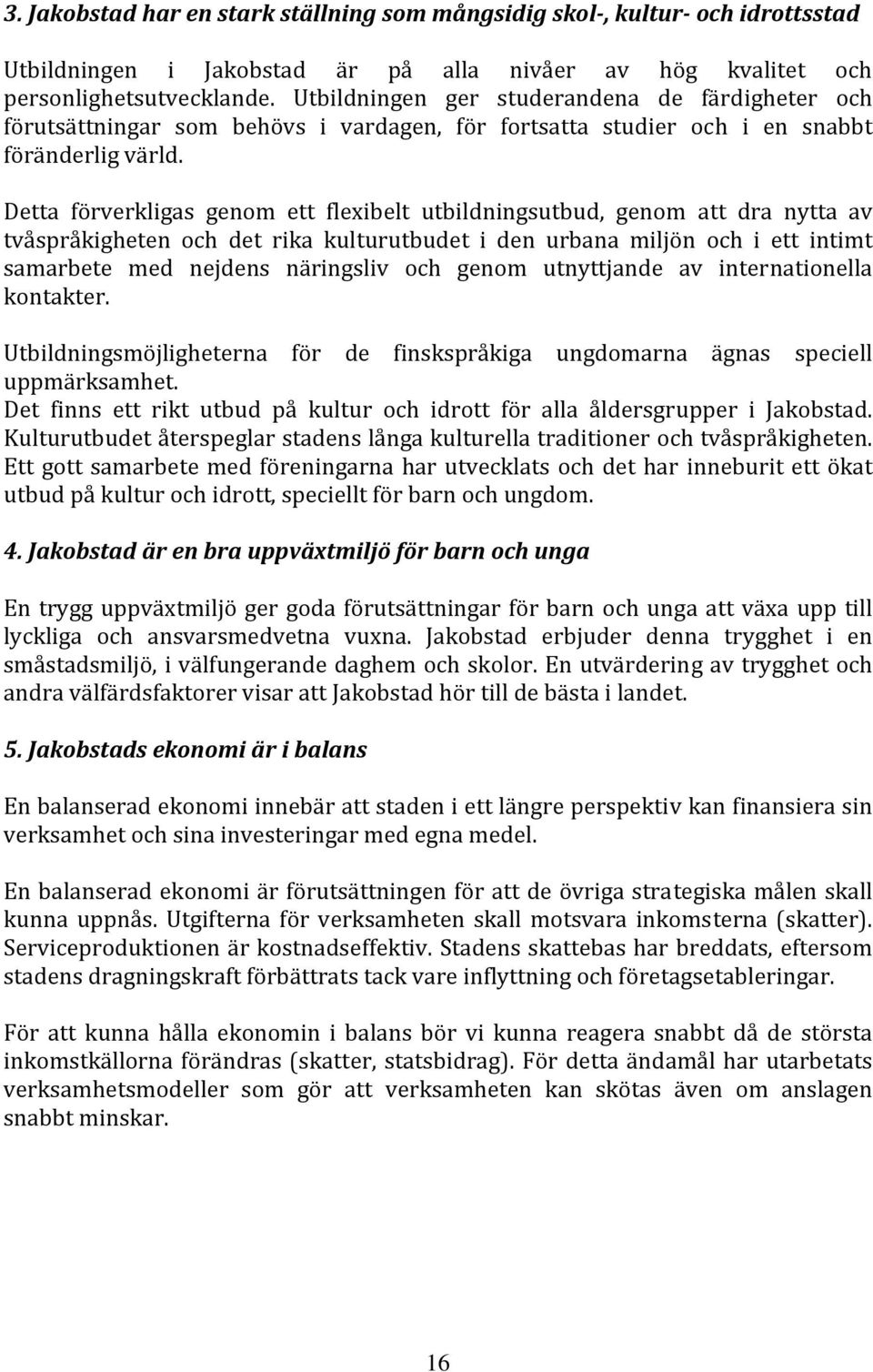 Detta förverkligas genom ett flexibelt utbildningsutbud, genom att dra nytta av tvåspråkigheten och det rika kulturutbudet i den urbana miljön och i ett intimt samarbete med nejdens näringsliv och