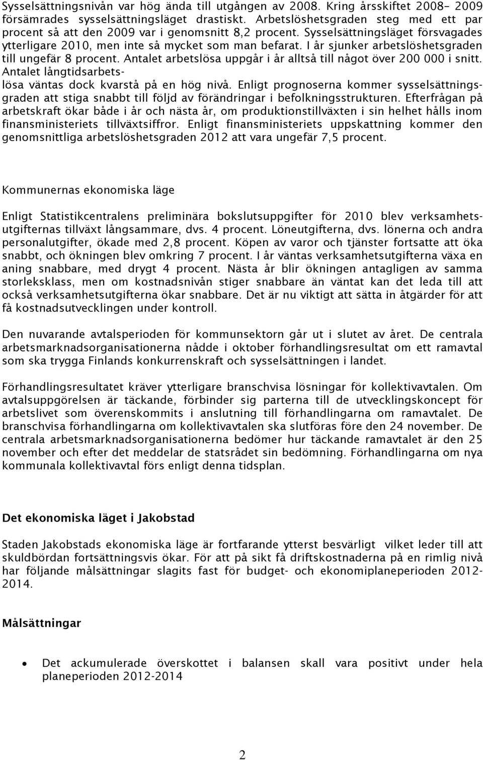 I år sjunker arbetslöshetsgraden till ungefär 8 procent. Antalet arbetslösa uppgår i år alltså till något över 200 000 i snitt. Antalet långtidsarbetslösa väntas dock kvarstå på en hög nivå.