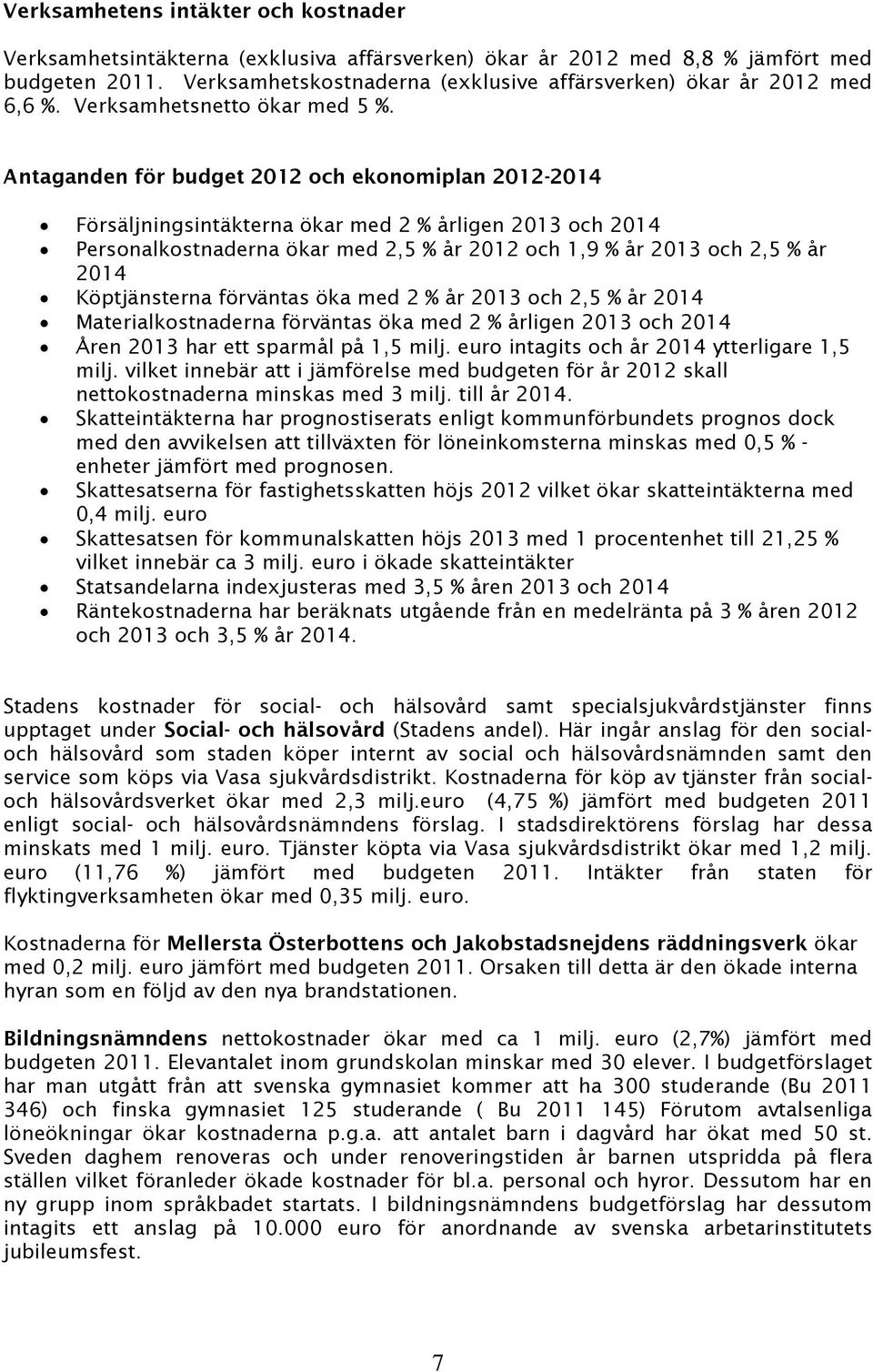 Antaganden för budget 2012 och ekonomiplan 2012-2014 Försäljningsintäkterna ökar med 2 % årligen 2013 och 2014 Personalkostnaderna ökar med 2,5 % år 2012 och 1,9 % år 2013 och 2,5 % år 2014