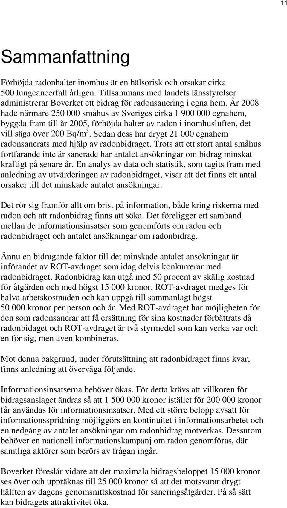 År 2008 hade närmare 250 000 småhus av Sveriges cirka 1 900 000 egnahem, byggda fram till år 2005, förhöjda halter av radon i inomhusluften, det vill säga över 200 Bq/m 3.