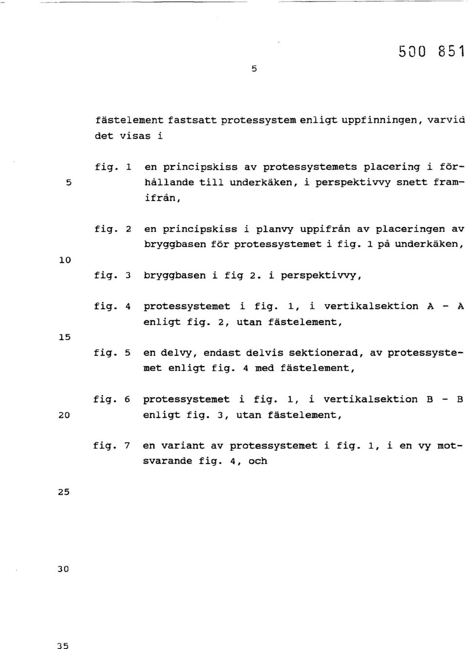 2 en principskiss i planvy uppifrån av placeringen av bryggbasen för protessystemet i fig. l på underkäken, 10 fig. 3 bryggbasen i fig 2. i perspektiwy, fig.