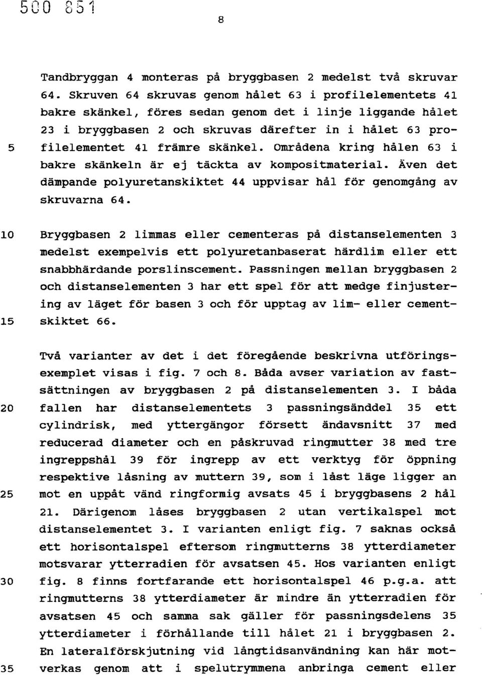 skänkel. Områdena kring hålen 63 i bakre skänkeln är ej täckta av kompositmaterial. Även det dämpande polyuretanskiktet 44 uppvisar hål för genomgång av skruvarna 64.