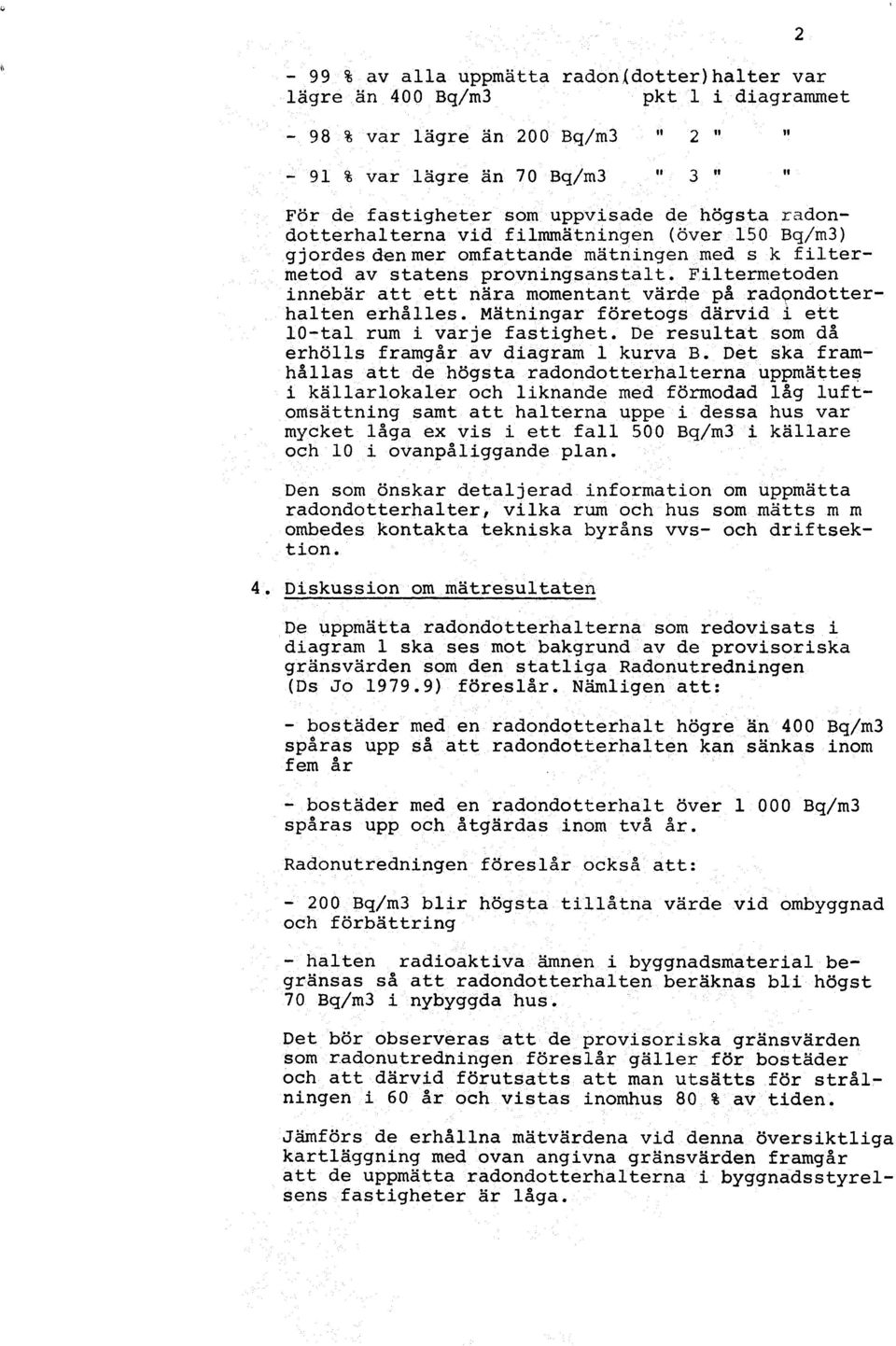 Filtermetoden innebär att ett nära momentant värde på radondotter halten erhålles. Mätningar företogs därvid i ett 10-tal rum i varje fastighet. De resultat som då erhölls framgår av diagram1 kurva B.