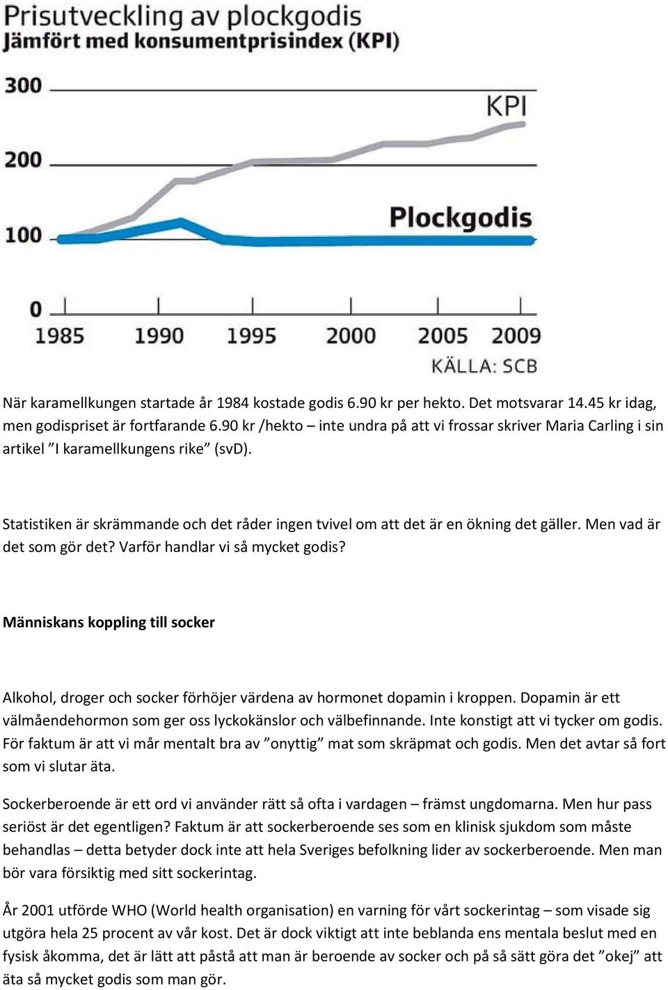 Men vad är det som gör det? Varför handlar vi så mycket godis? Människans koppling till socker Alkohol, droger och socker förhöjer värdena av hormonet dopamin i kroppen.