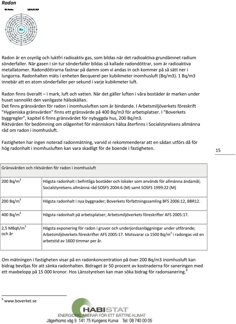 Radonhalten mäts i enheten Becquerel per kubikmeter inomhusluft (Bq/m3). 1 Bq/m3 innebär att en atom sönderfaller per sekund i varje kubikmeter luft. Radon finns överallt i mark, luft och vatten.