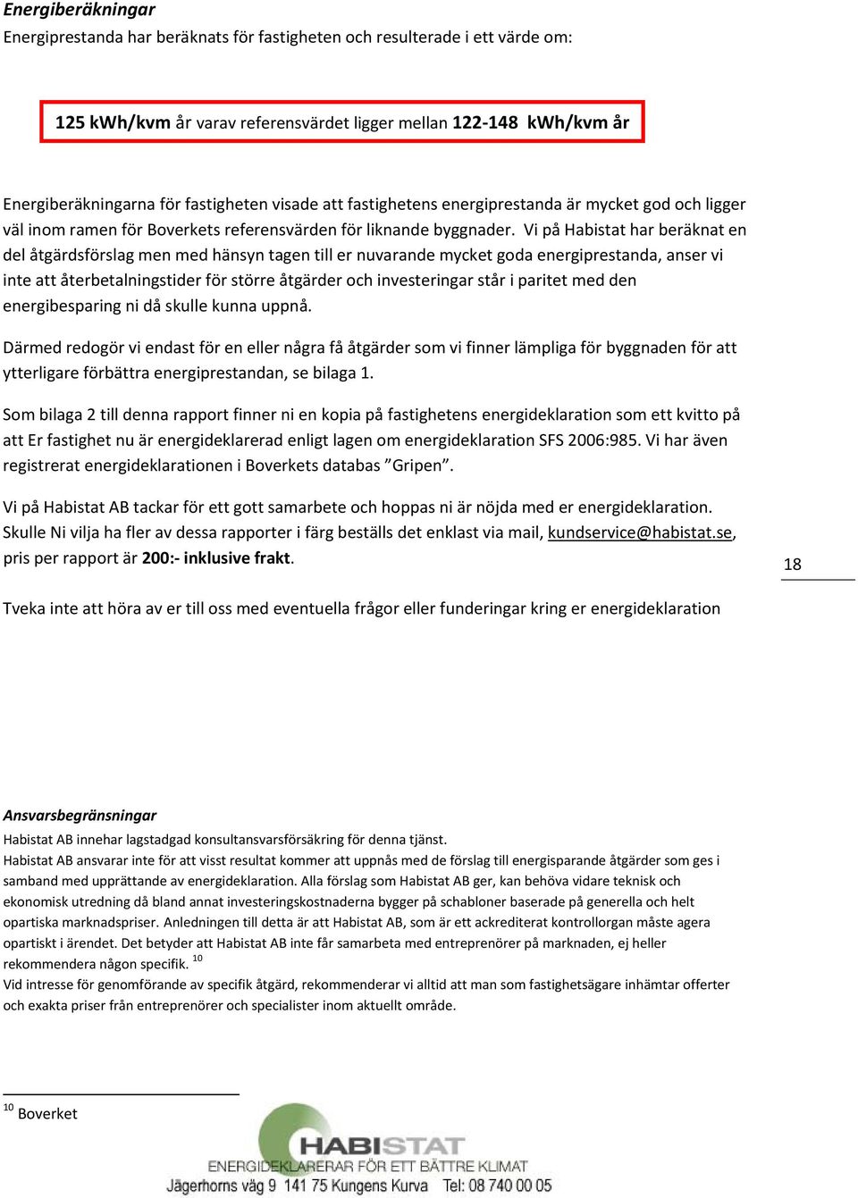 Vi på Habistat har beräknat en del åtgärdsförslag men med hänsyn tagen till er nuvarande mycket goda energiprestanda, anser vi inte att återbetalningstider för större åtgärder och investeringar står