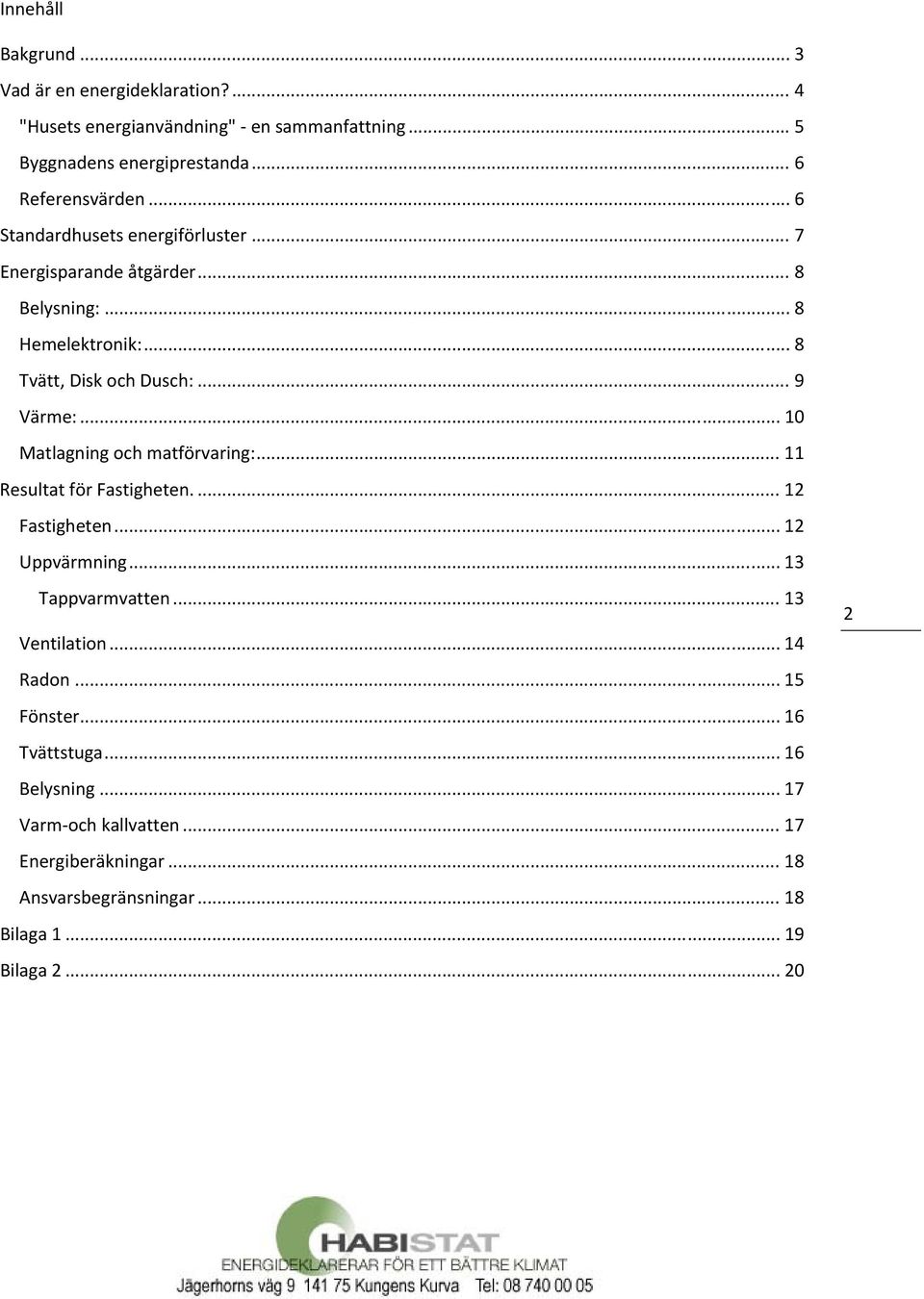 .. 10 Matlagning och matförvaring:... 11 Resultat för Fastigheten.... 12 Fastigheten... 12 Uppvärmning... 13 Tappvarmvatten... 13 Ventilation... 14 Radon.