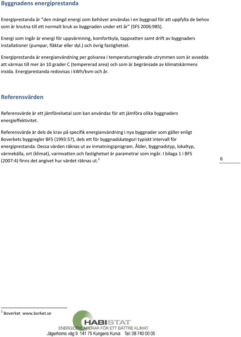 Energiprestanda är energianvändning per golvarea i temperaturreglerade utrymmen som är avsedda att värmas till mer än 10 grader C (tempererad area) och som är begränsade av klimatskärmens insida.