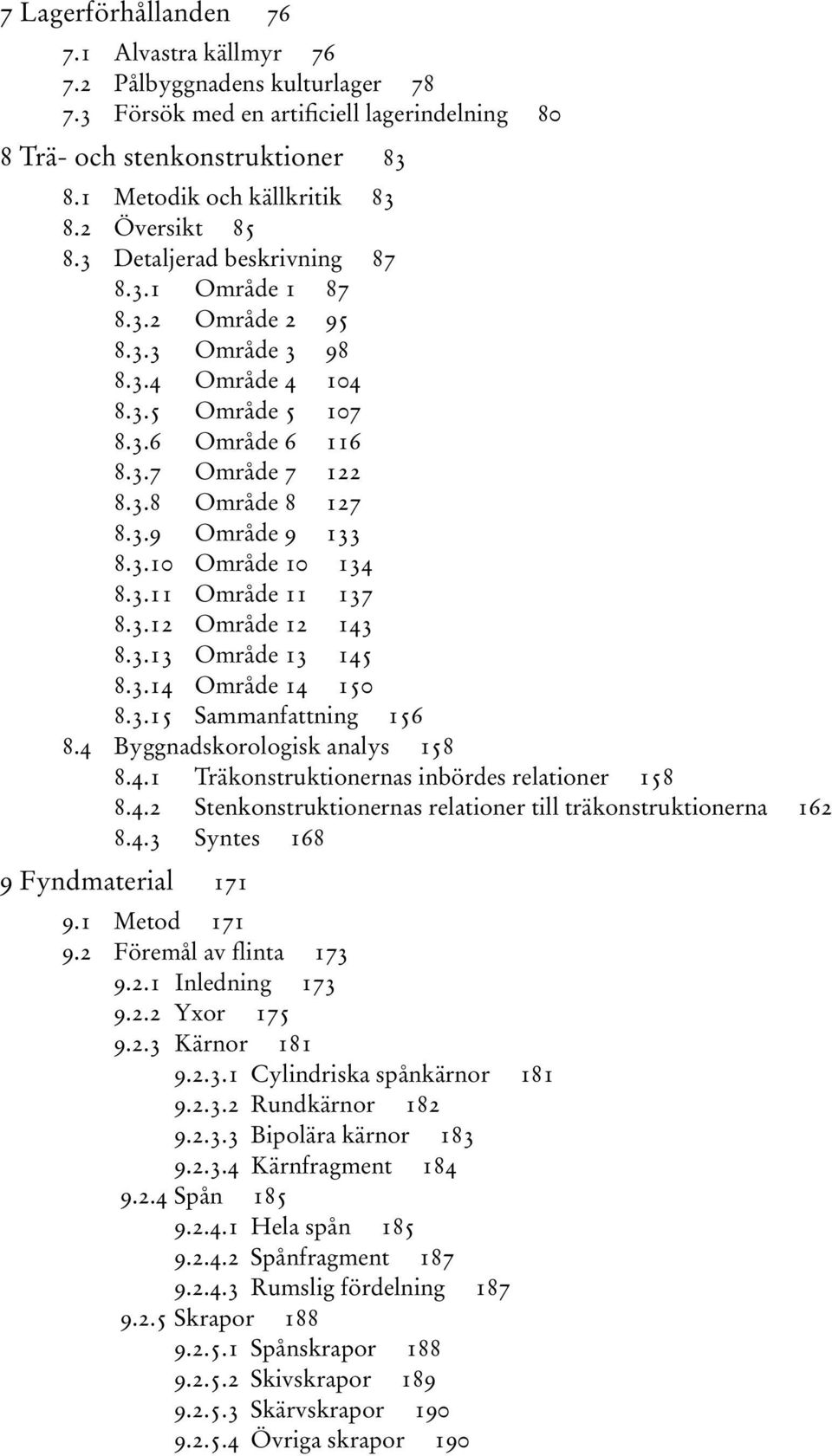 3.10 Område 10 134 8.3.11 Område 11 137 8.3.12 Område 12 143 8.3.13 Område 13 145 8.3.14 Område 14 150 8.3.15 Sammanfattning 156 8.4 Byggnadskorologisk analys 158 8.4.1 Träkonstruktionernas inbördes relationer 158 8.
