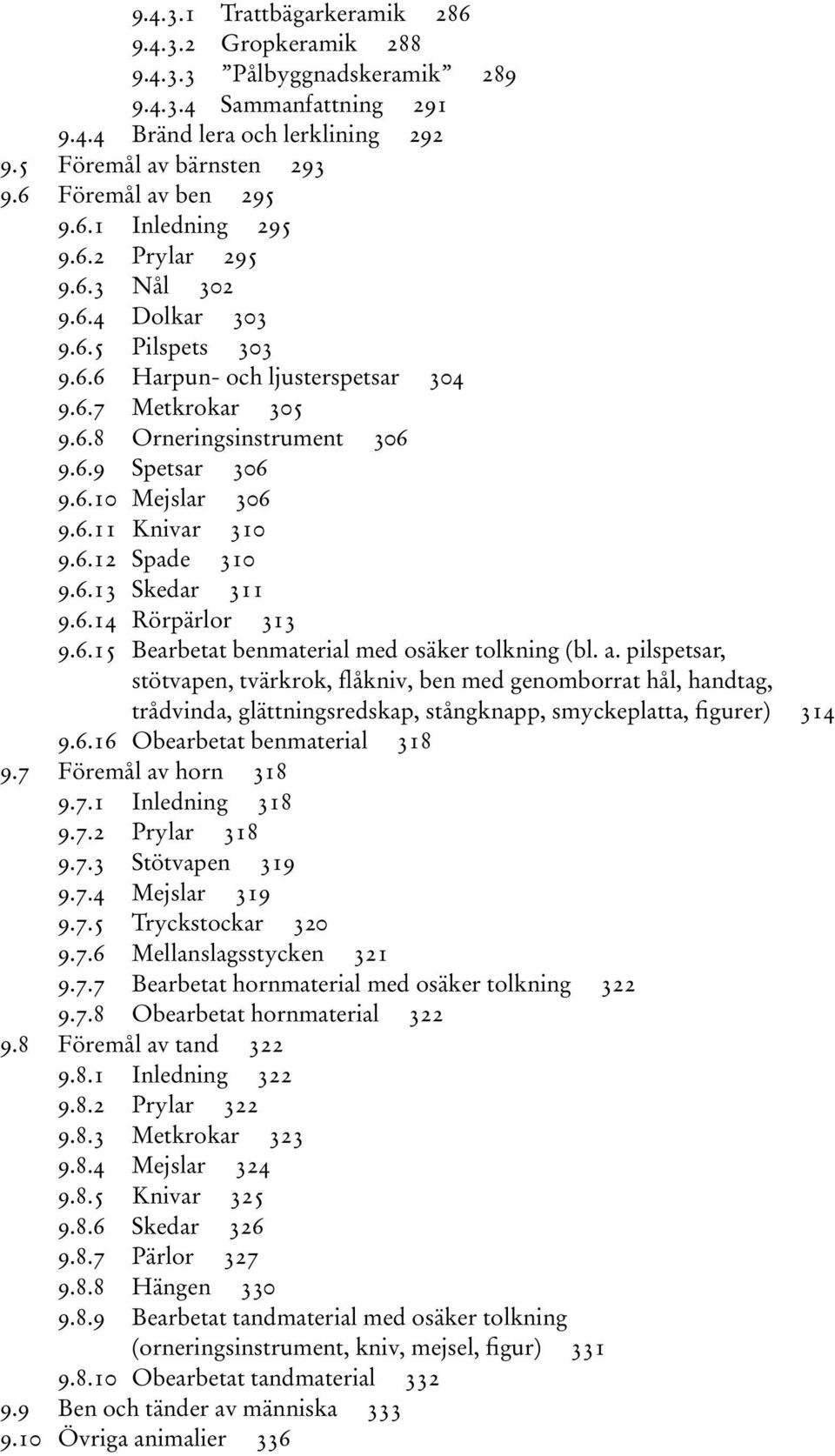 6.10 Mejslar 306 9.6.11 Knivar 310 9.6.12 Spade 310 9.6.13 Skedar 311 9.6.14 Rörpärlor 313 9.6.15 Bearbetat benmaterial med osäker tolkning (bl. a.