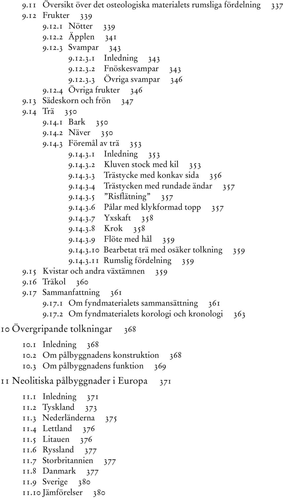 14.3.4 Trästycken med rundade ändar 357 9.14.3.5 Risflätning 357 9.14.3.6 Pålar med klykformad topp 357 9.14.3.7 Yxskaft 358 9.14.3.8 Krok 358 9.14.3.9 Flöte med hål 359 9.14.3.10 Bearbetat trä med osäker tolkning 359 9.