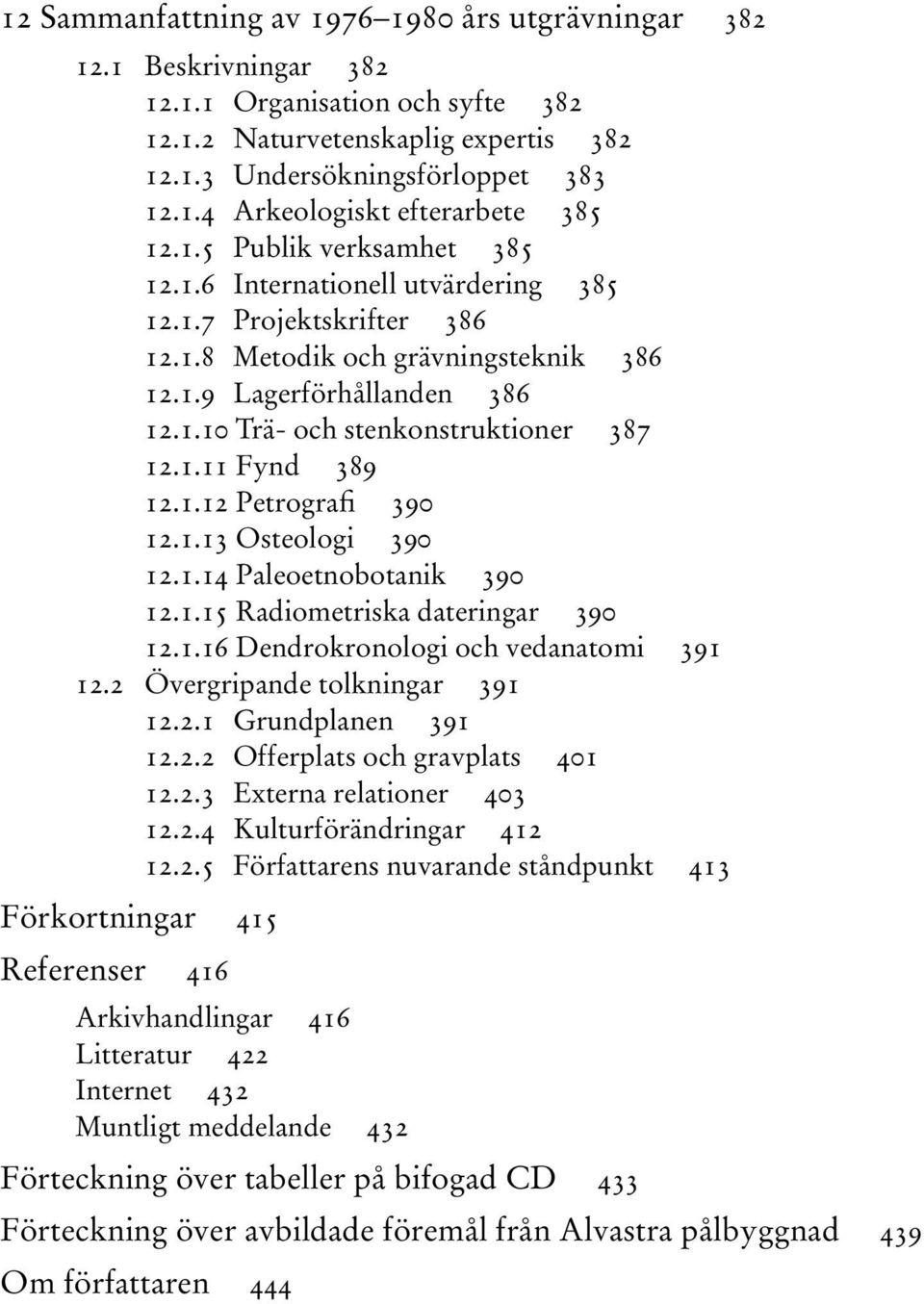 1.11 Fynd 389 12.1.12 Petrografi 390 12.1.13 Osteologi 390 12.1.14 Paleoetnobotanik 390 12.1.15 Radiometriska dateringar 390 12.1.16 Dendrokronologi och vedanatomi 391 12.