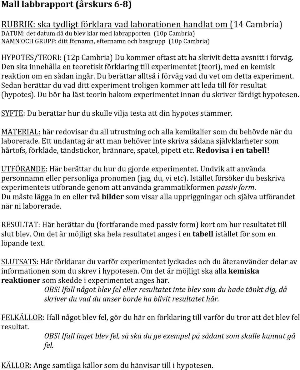 Den ska innehålla en teoretisk förklaring till experimentet (teori), med en kemisk reaktion om en sådan ingår. Du berättar alltså i förväg vad du vet om detta experiment.