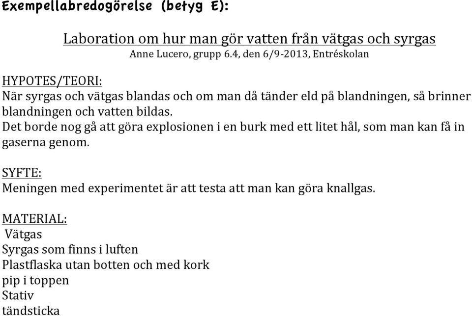 och vatten bildas. Det borde nog gå att göra explosionen i en burk med ett litet hål, som man kan få in gaserna genom.