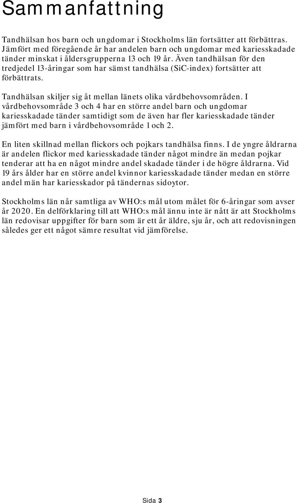 Även tandhälsan för den tredjedel 13-åringar som har sämst tandhälsa (SiC-index) fortsätter att förbättrats. Tandhälsan skiljer sig åt mellan länets olika vårdbehovsområden.