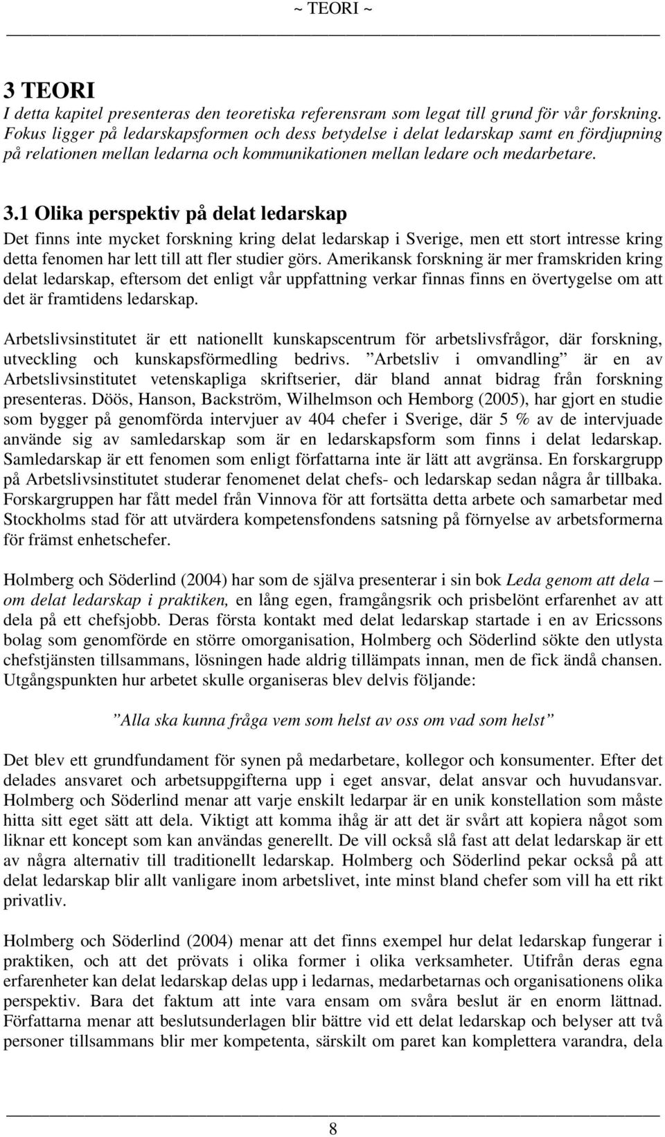 1 Olika perspektiv på delat ledarskap Det finns inte mycket forskning kring delat ledarskap i Sverige, men ett stort intresse kring detta fenomen har lett till att fler studier görs.