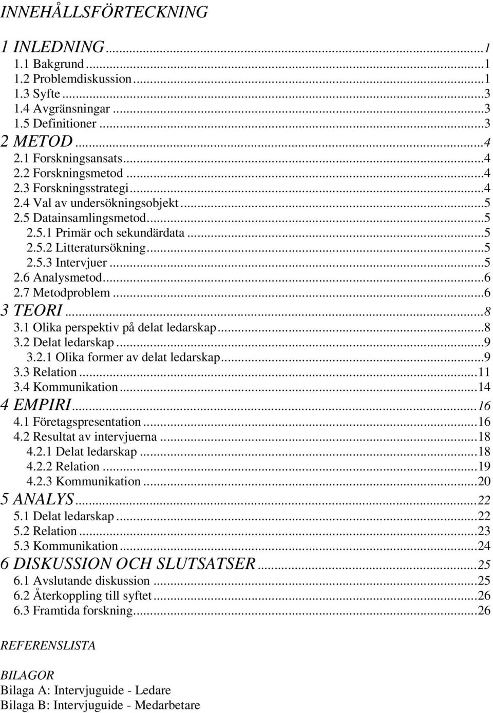 ..8 3.1 Olika perspektiv på delat ledarskap...8 3.2 Delat ledarskap...9 3.2.1 Olika former av delat ledarskap...9 3.3 Relation...11 3.4 Kommunikation...14 4 EMPIRI...16 4.1 Företagspresentation...16 4.2 Resultat av intervjuerna.