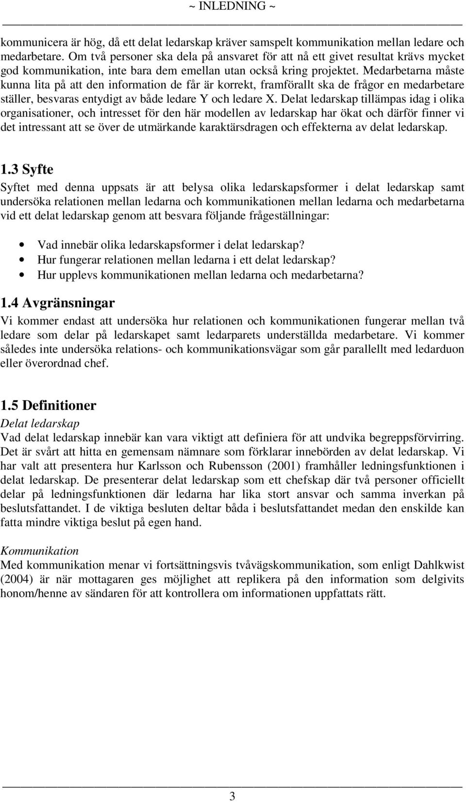 Medarbetarna måste kunna lita på att den information de får är korrekt, framförallt ska de frågor en medarbetare ställer, besvaras entydigt av både ledare Y och ledare X.