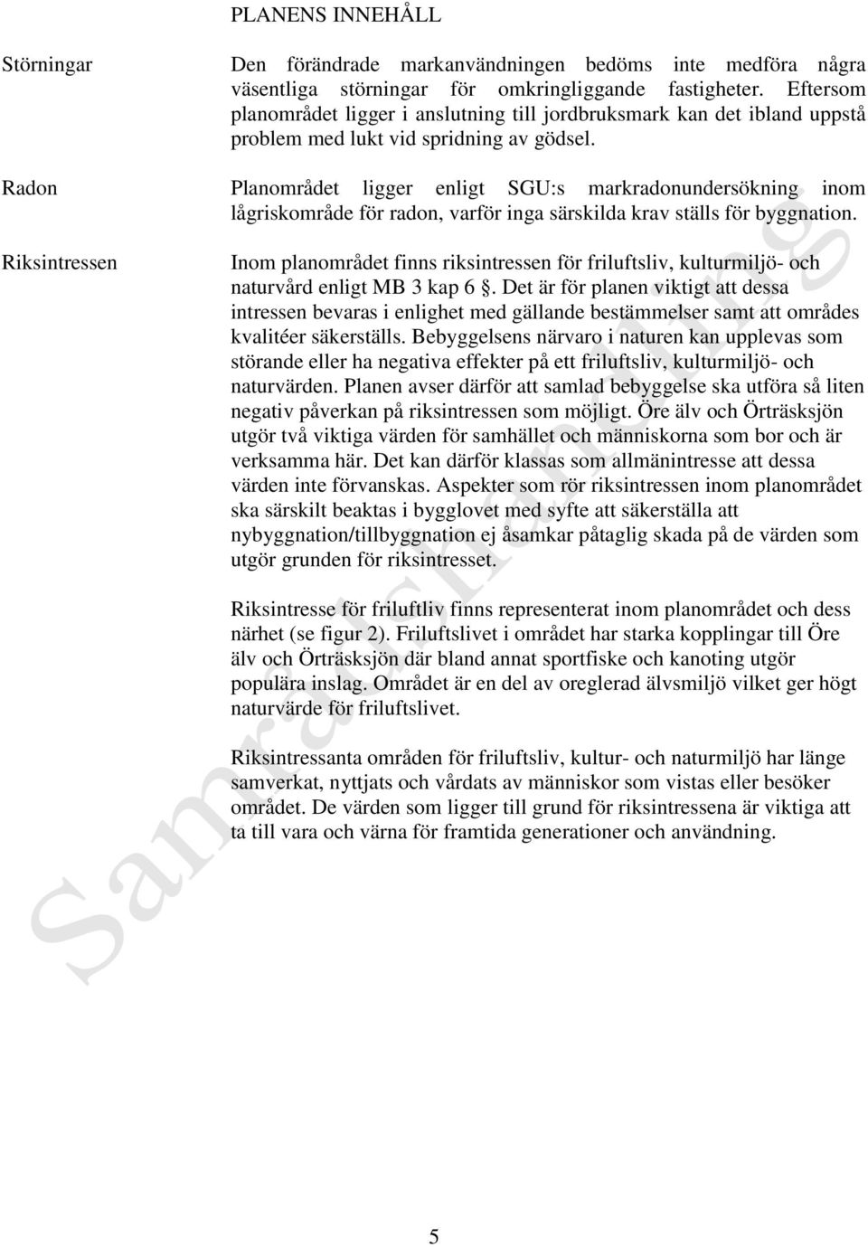 Radon Planområdet ligger enligt SGU:s markradonundersökning inom lågriskområde för radon, varför inga särskilda krav ställs för byggnation.