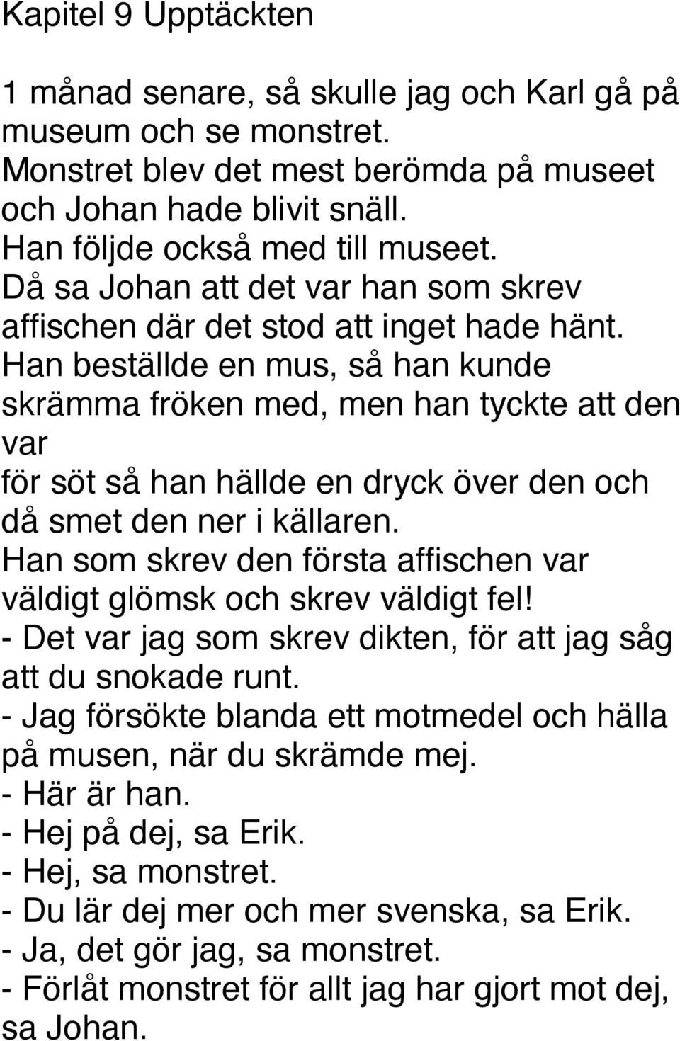 Han beställde en mus, så han kunde skrämma fröken med, men han tyckte att den var för söt så han hällde en dryck över den och då smet den ner i källaren.