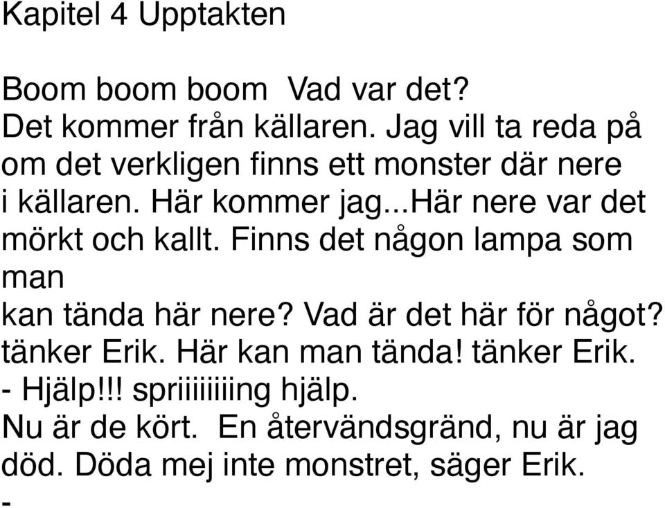 En återvändsgränd, nu är jag död. Döda mej inte monstret, säger Erik. -, sa monstret. Vad sa du? Hoppas det inte betyder dö? va? Det här är det konstigaste språket som jag hört. vaaaaaaaa?