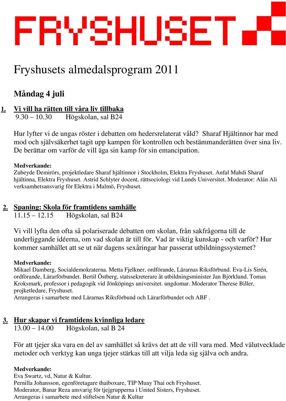 Zubeyde Demirörs, projektledare Sharaf hjältinnor i Stockholm, Elektra Fryshuset. Anfal Mahdi Sharaf hjältinna, Elektra Fryshuset. Astrid Schlyter docent, rättsociologi vid Lunds Universitet.