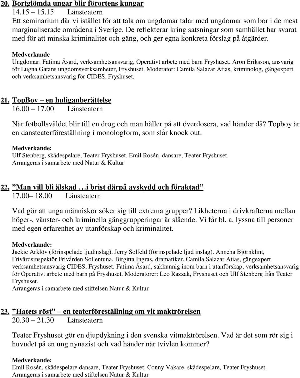 Fatima Åsard, verksamhetsansvarig, Operativt arbete med barn Fryshuset. Aron Eriksson, ansvarig för Lugna Gatans ungdomsverksamheter, Fryshuset.