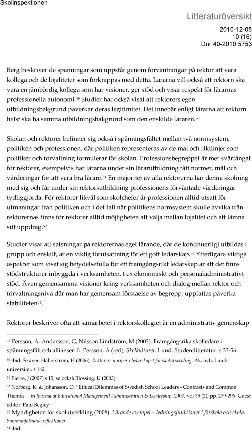 49 Studier har också visat att rektorers egen utbildningsbakgrund påverkar deras legitimitet. Det innebär enligt lärarna att rektorn helst ska ha samma utbildningsbakgrund som den enskilde läraren.