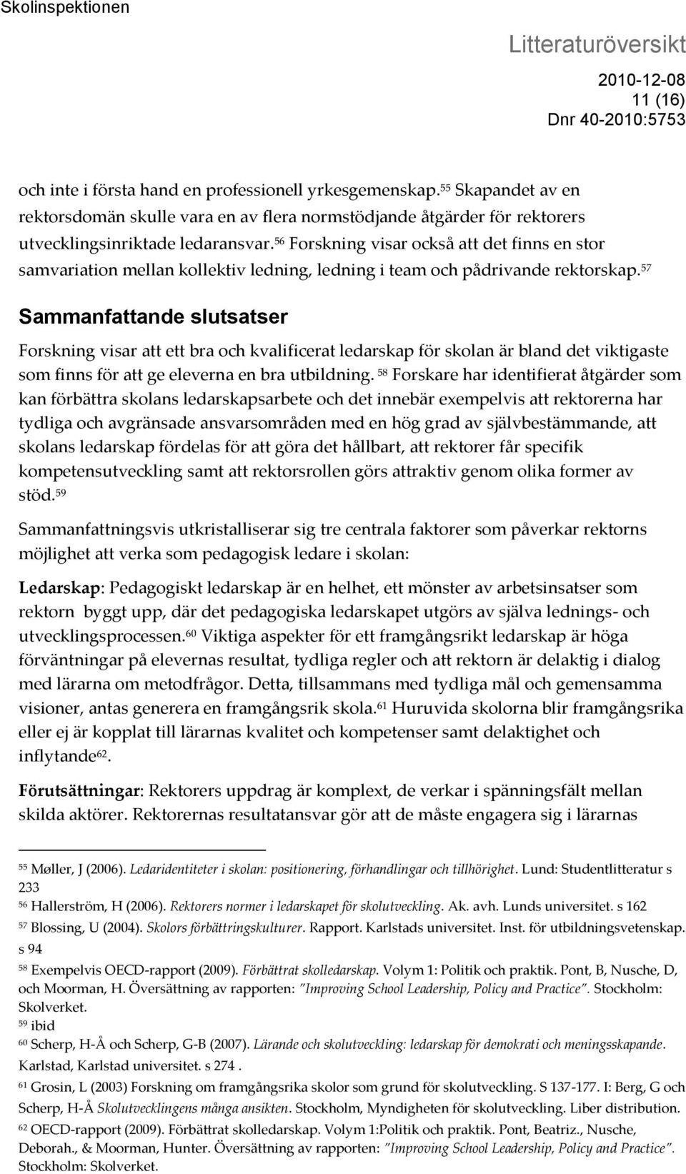 57 Sammanfattande slutsatser Forskning visar att ett bra och kvalificerat ledarskap för skolan är bland det viktigaste som finns för att ge eleverna en bra utbildning.