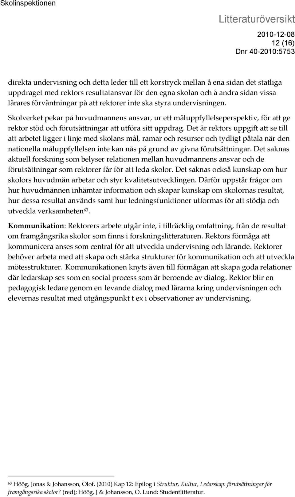 Det är rektors uppgift att se till att arbetet ligger i linje med skolans mål, ramar och resurser och tydligt påtala när den nationella måluppfyllelsen inte kan nås på grund av givna förutsättningar.