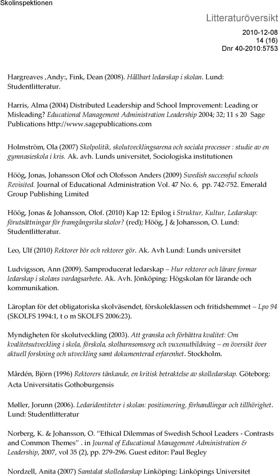 com Holmström, Ola (2007) Skolpolitik, skolutvecklingsarena och sociala processer : studie av en gymnasieskola i kris. Ak. avh.