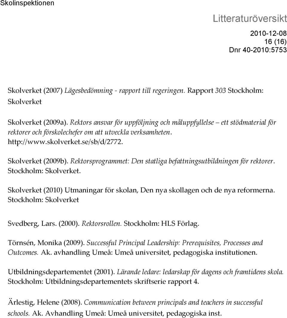 Rektorsprogrammet: Den statliga befattningsutbildningen för rektorer. Stockholm: Skolverket. Skolverket (2010) Utmaningar för skolan, Den nya skollagen och de nya reformerna.