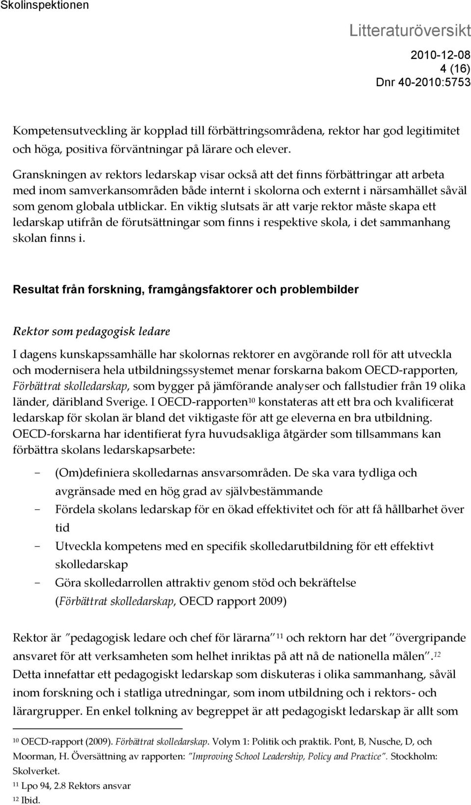 En viktig slutsats är att varje rektor måste skapa ett ledarskap utifrån de förutsättningar som finns i respektive skola, i det sammanhang skolan finns i.