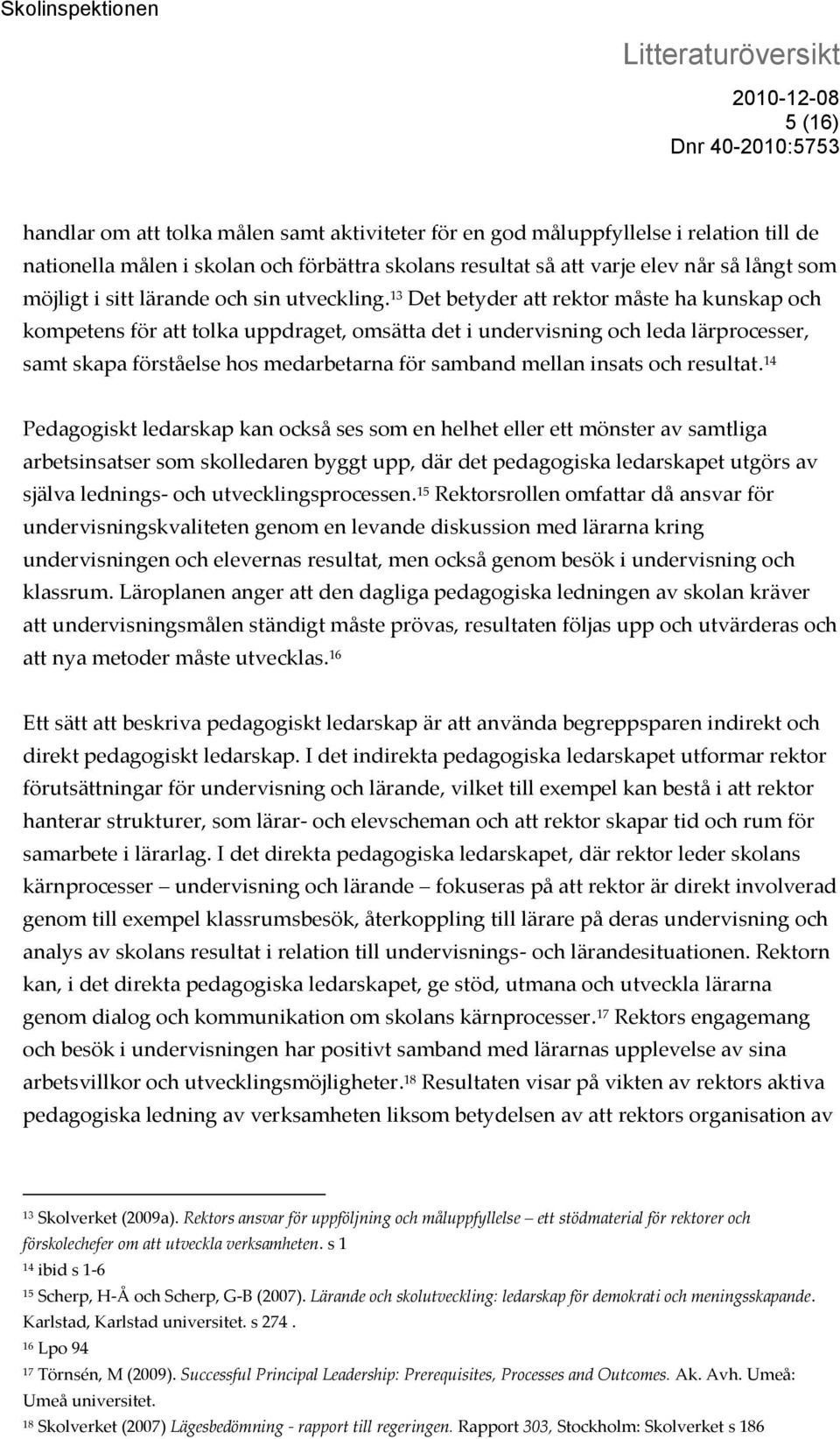 13 Det betyder att rektor måste ha kunskap och kompetens för att tolka uppdraget, omsätta det i undervisning och leda lärprocesser, samt skapa förståelse hos medarbetarna för samband mellan insats