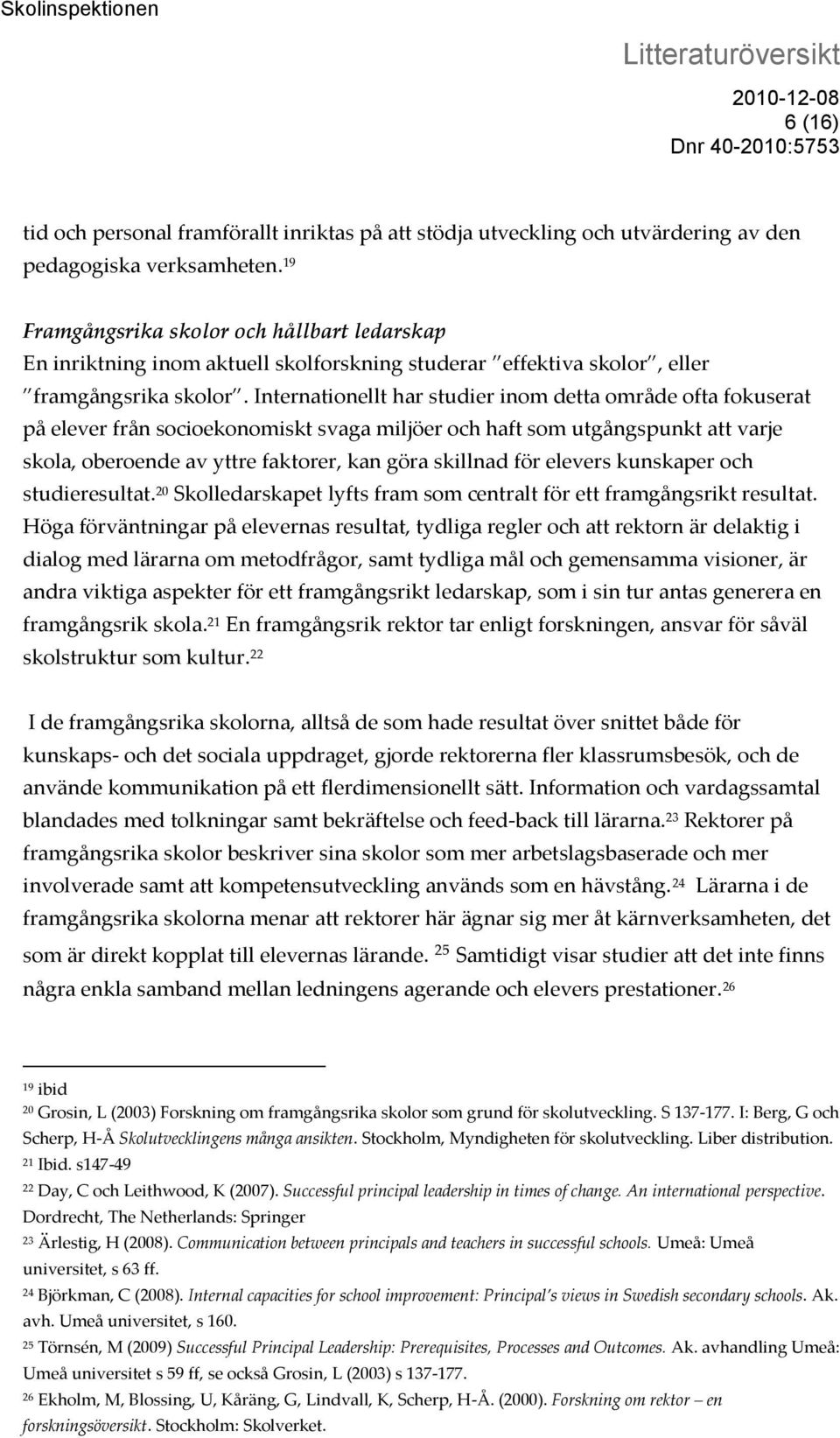 Internationellt har studier inom detta område ofta fokuserat på elever från socioekonomiskt svaga miljöer och haft som utgångspunkt att varje skola, oberoende av yttre faktorer, kan göra skillnad för