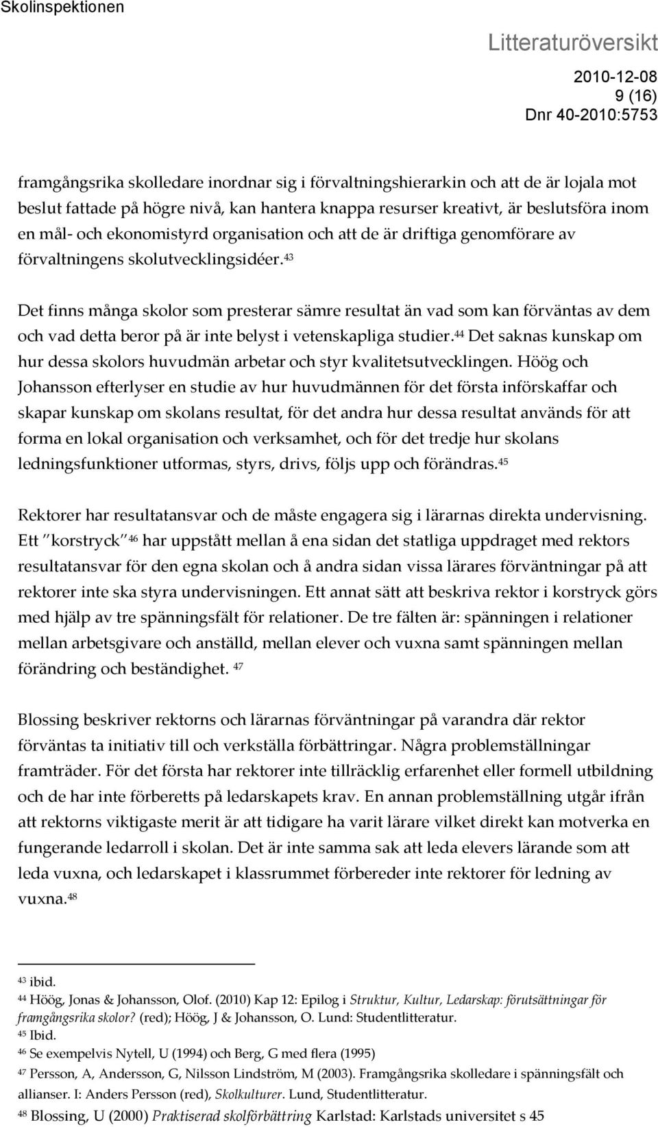 43 Det finns många skolor som presterar sämre resultat än vad som kan förväntas av dem och vad detta beror på är inte belyst i vetenskapliga studier.