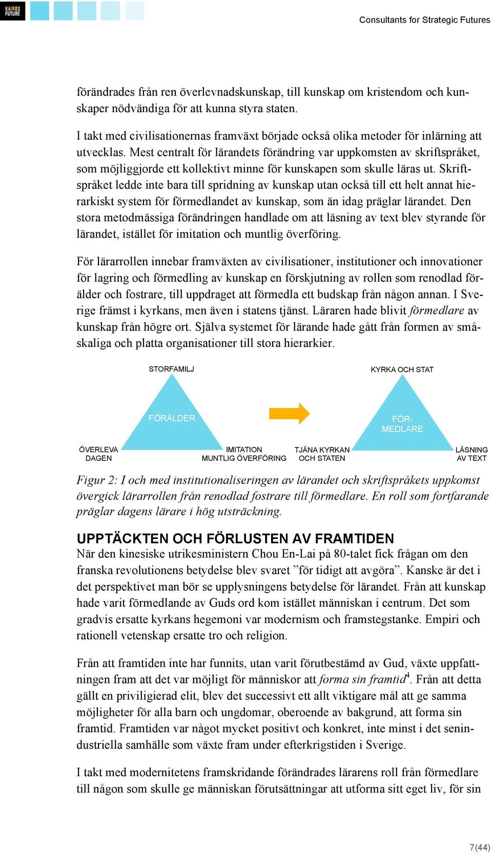 Mest centralt för lärandets förändring var uppkomsten av skriftspråket, som möjliggjorde ett kollektivt minne för kunskapen som skulle läras ut.