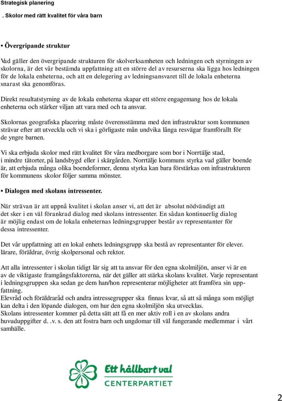 Direkt resultatstyrning av de lokala enheterna skapar ett större engagemang hos de lokala enheterna och stärker viljan att vara med och ta ansvar.