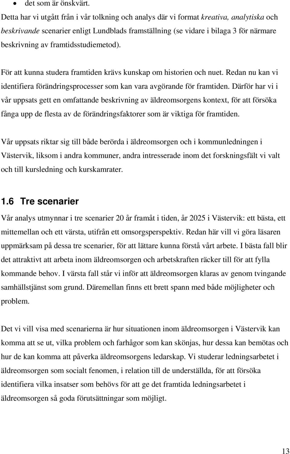 framtidsstudiemetod). För att kunna studera framtiden krävs kunskap om historien och nuet. Redan nu kan vi identifiera förändringsprocesser som kan vara avgörande för framtiden.