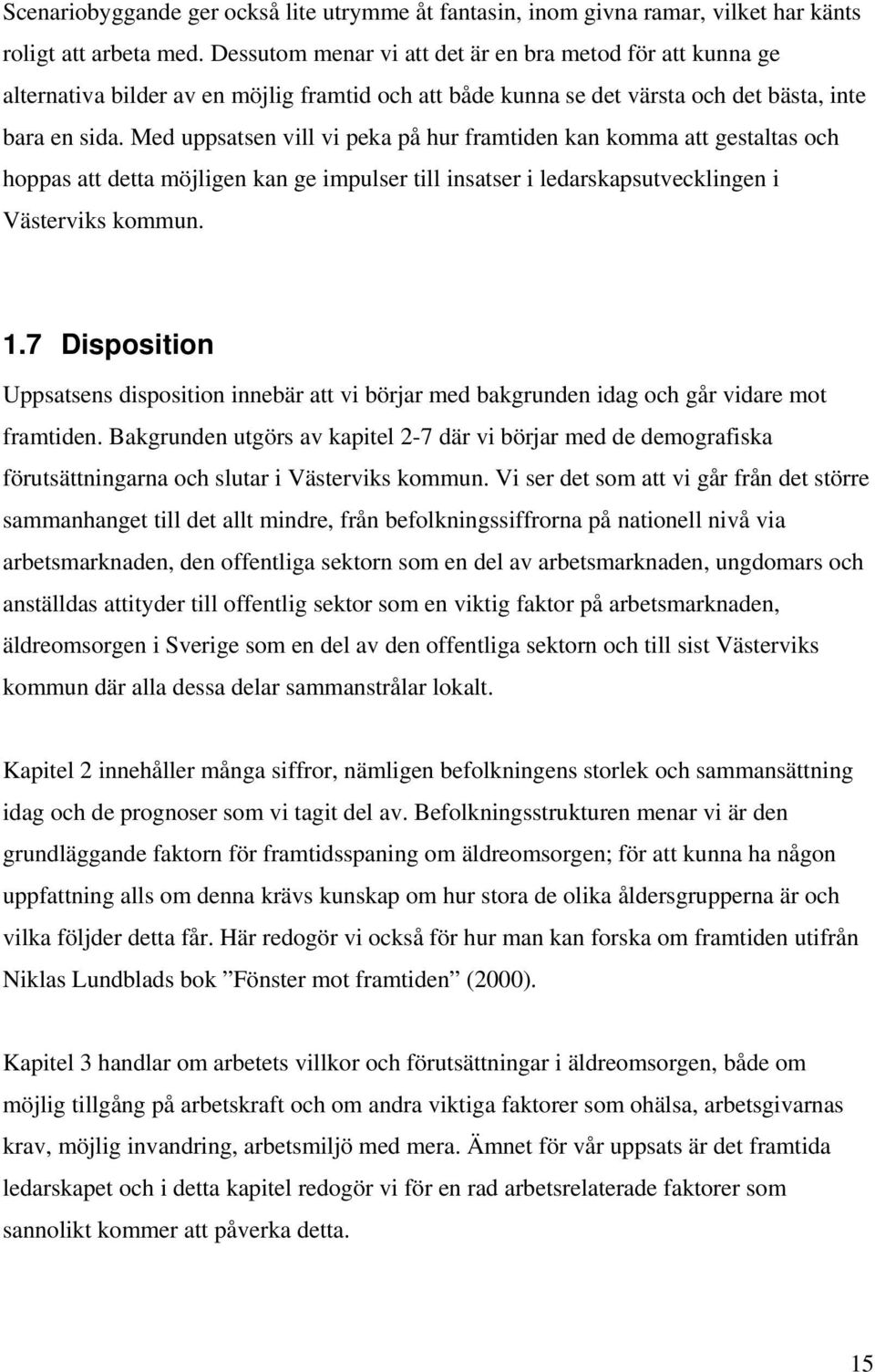 Med uppsatsen vill vi peka på hur framtiden kan komma att gestaltas och hoppas att detta möjligen kan ge impulser till insatser i ledarskapsutvecklingen i Västerviks kommun. 1.