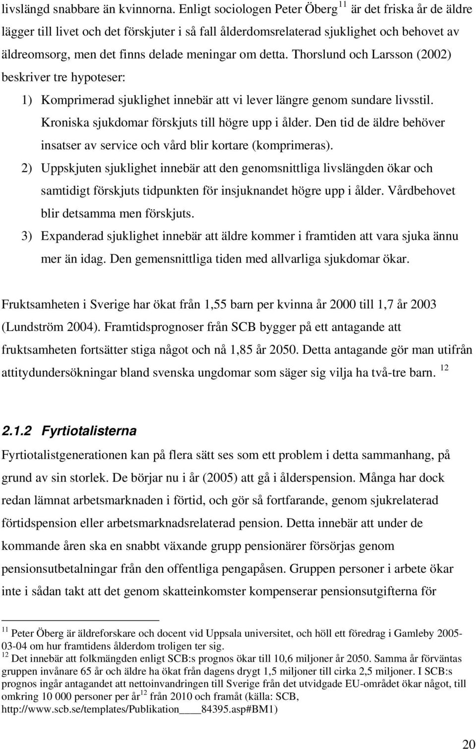 detta. Thorslund och Larsson (2002) beskriver tre hypoteser: 1) Komprimerad sjuklighet innebär att vi lever längre genom sundare livsstil. Kroniska sjukdomar förskjuts till högre upp i ålder.