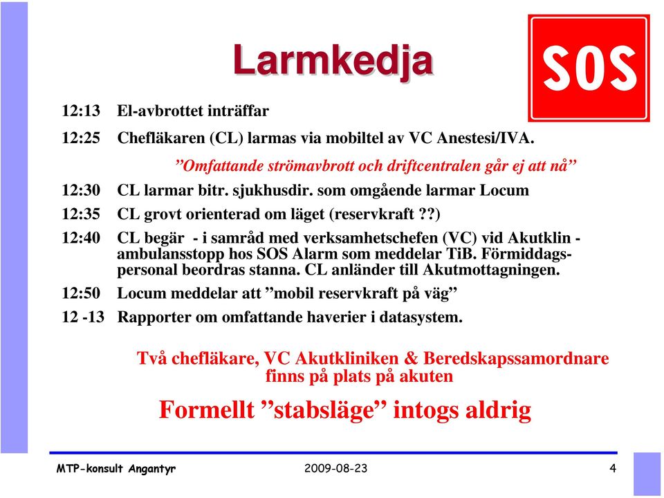 ?) 12:40 CL begär - i samråd med verksamhetschefen (VC) vid Akutklin - ambulansstopp hos SOS Alarm som meddelar TiB. Förmiddagspersonal beordras stanna.
