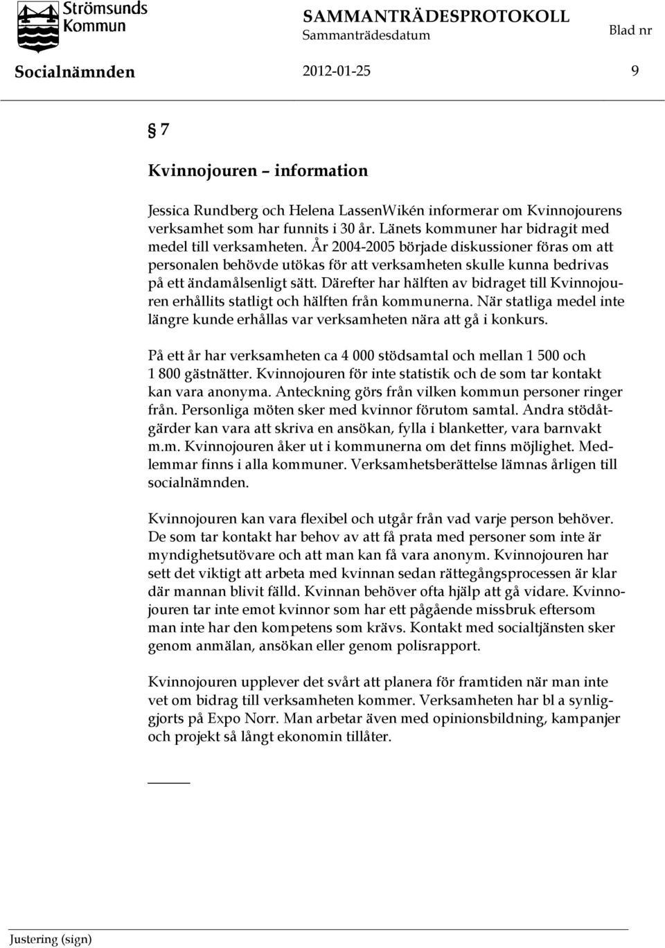 År 2004-2005 började diskussioner föras om att personalen behövde utökas för att verksamheten skulle kunna bedrivas på ett ändamålsenligt sätt.